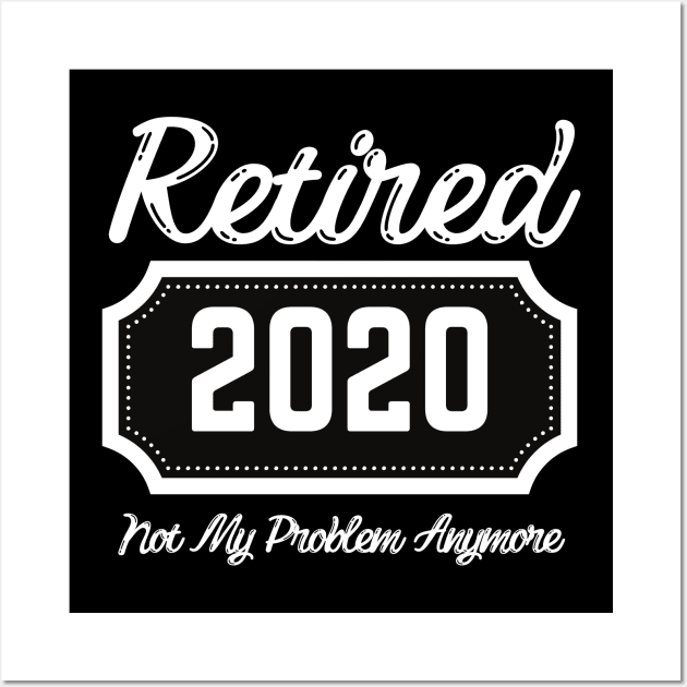 Retired "2020" Not my problem anymore Wall Art by Easy Life